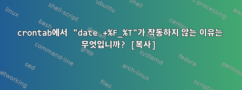 crontab에서 "date +%F_%T"가 작동하지 않는 이유는 무엇입니까? [복사]