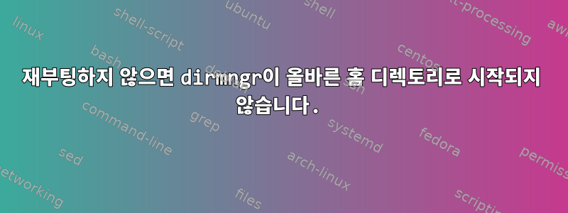 재부팅하지 않으면 dirmngr이 올바른 홈 디렉토리로 시작되지 않습니다.