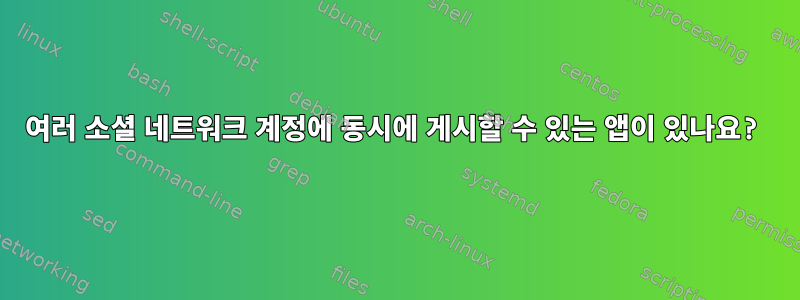 여러 소셜 네트워크 계정에 동시에 게시할 수 있는 앱이 있나요?