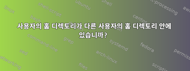 사용자의 홈 디렉토리가 다른 사용자의 홈 디렉토리 안에 있습니까?