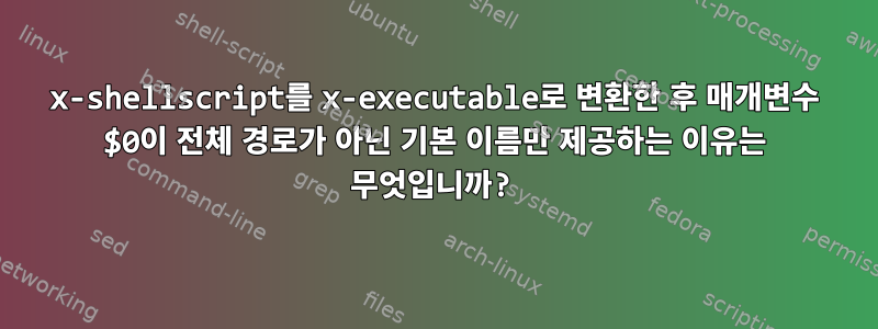 x-shellscript를 x-executable로 변환한 후 매개변수 $0이 전체 경로가 아닌 기본 이름만 제공하는 이유는 무엇입니까?