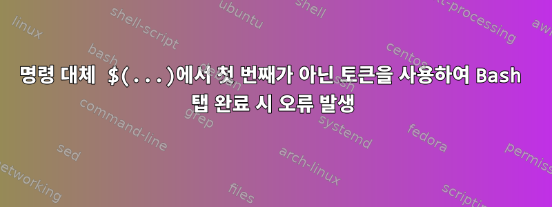 명령 대체 $(...)에서 첫 번째가 아닌 토큰을 사용하여 Bash 탭 완료 시 오류 발생