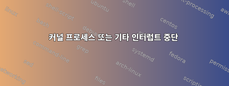 커널 프로세스 또는 기타 인터럽트 중단