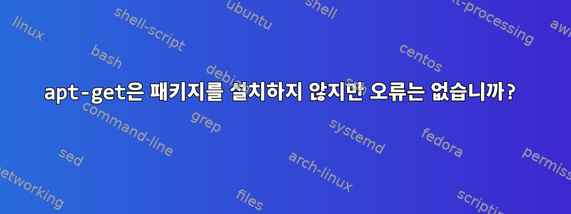 apt-get은 패키지를 설치하지 않지만 오류는 없습니까?