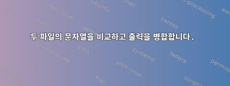 두 파일의 문자열을 비교하고 출력을 병합합니다.