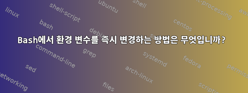 Bash에서 환경 변수를 즉시 변경하는 방법은 무엇입니까?