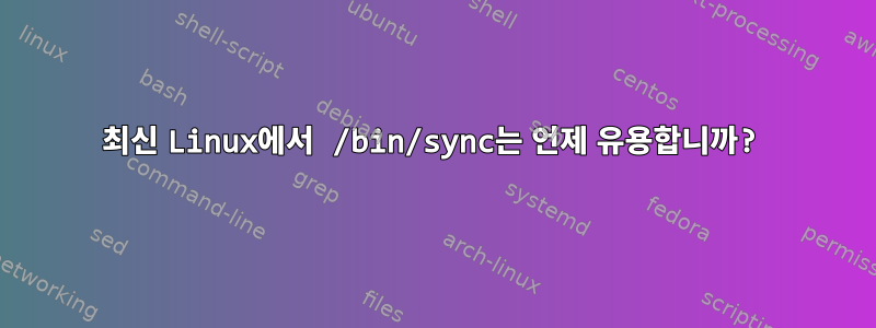 최신 Linux에서 /bin/sync는 언제 유용합니까?