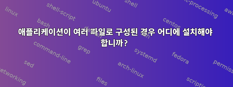 애플리케이션이 여러 파일로 구성된 경우 어디에 설치해야 합니까?