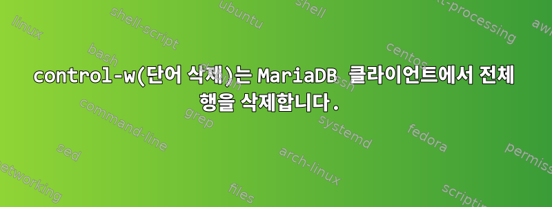 control-w(단어 삭제)는 MariaDB 클라이언트에서 전체 행을 삭제합니다.