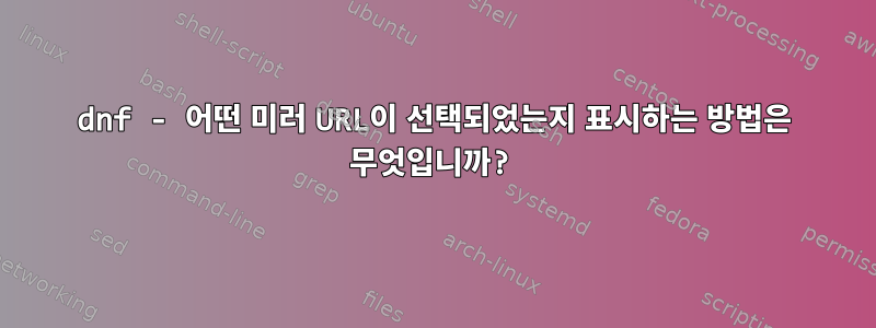 dnf - 어떤 미러 URL이 선택되었는지 표시하는 방법은 무엇입니까?