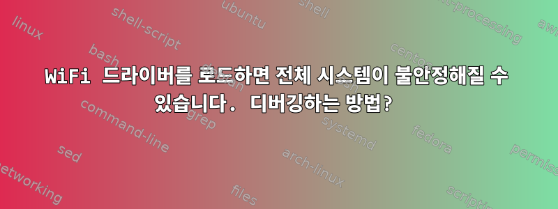 WiFi 드라이버를 로드하면 전체 시스템이 불안정해질 수 있습니다. 디버깅하는 방법?