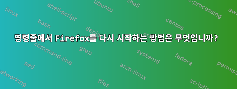 명령줄에서 Firefox를 다시 시작하는 방법은 무엇입니까?