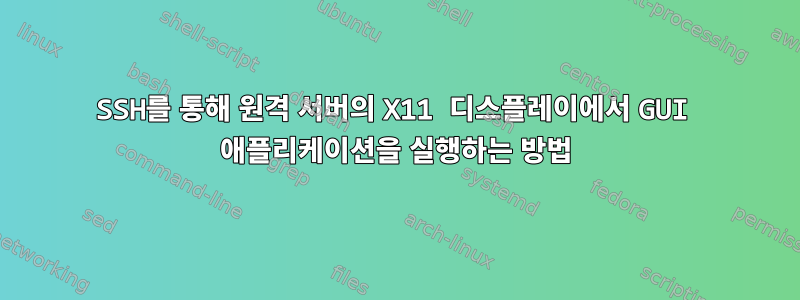 SSH를 통해 원격 서버의 X11 디스플레이에서 GUI 애플리케이션을 실행하는 방법