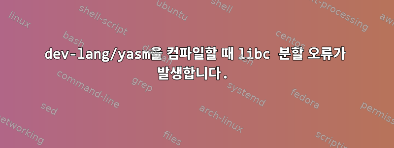 dev-lang/yasm을 컴파일할 때 libc 분할 오류가 발생합니다.