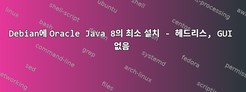 Debian에 Oracle Java 8의 최소 설치 - 헤드리스, GUI 없음