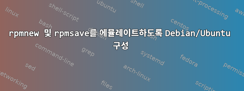 rpmnew 및 rpmsave를 에뮬레이트하도록 Debian/Ubuntu 구성