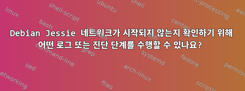 Debian Jessie 네트워크가 시작되지 않는지 확인하기 위해 어떤 로그 또는 진단 단계를 수행할 수 있나요?