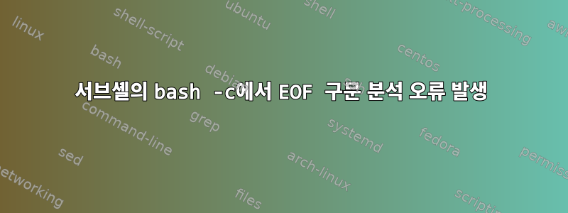 서브셸의 bash -c에서 EOF 구문 분석 오류 발생