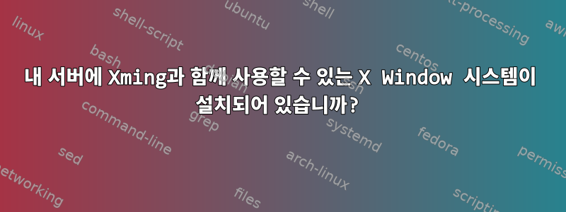 내 서버에 Xming과 함께 사용할 수 있는 X Window 시스템이 설치되어 있습니까?