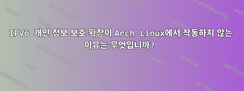 IPV6 개인 정보 보호 확장이 Arch Linux에서 작동하지 않는 이유는 무엇입니까?