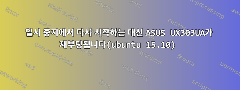 일시 중지에서 다시 시작하는 대신 ASUS UX303UA가 재부팅됩니다(ubuntu 15.10)