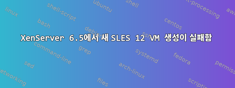 XenServer 6.5에서 새 SLES 12 VM 생성이 실패함