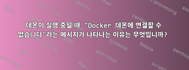 데몬이 실행 중일 때 "Docker 데몬에 연결할 수 없습니다"라는 메시지가 나타나는 이유는 무엇입니까?