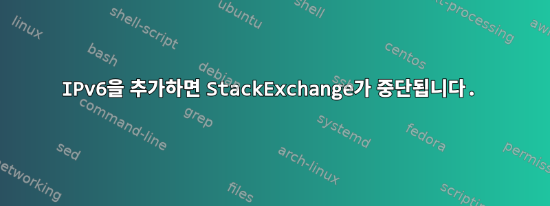 IPv6을 추가하면 StackExchange가 중단됩니다.