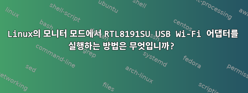 Linux의 모니터 모드에서 RTL8191SU USB Wi-Fi 어댑터를 실행하는 방법은 무엇입니까?