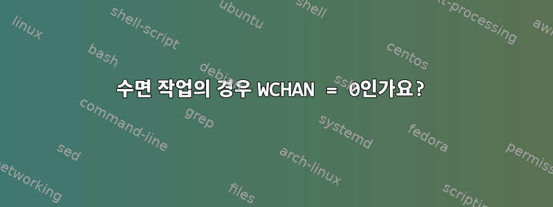 수면 작업의 경우 WCHAN = 0인가요?