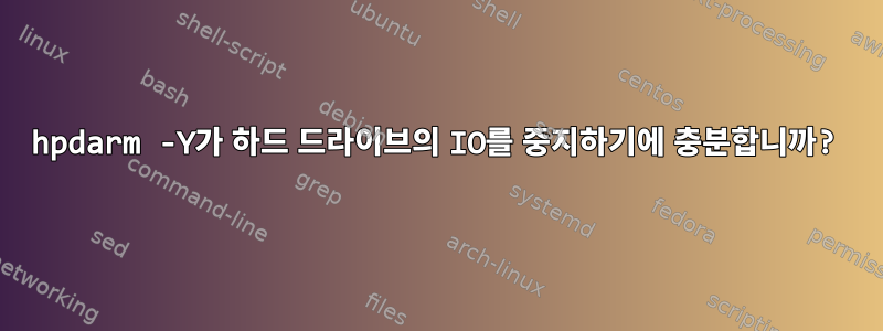 hpdarm -Y가 하드 드라이브의 IO를 중지하기에 충분합니까?