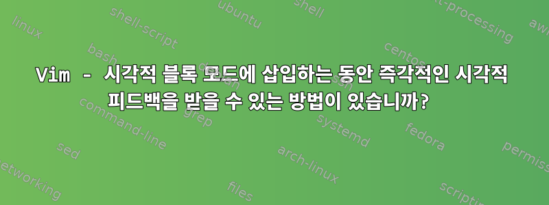 Vim - 시각적 블록 모드에 삽입하는 동안 즉각적인 시각적 피드백을 받을 수 있는 방법이 있습니까?