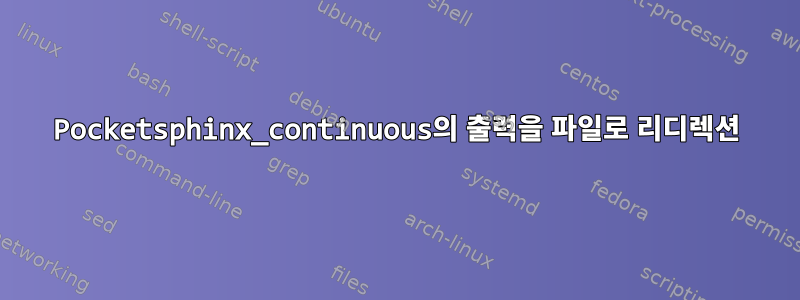 Pocketsphinx_continuous의 출력을 파일로 리디렉션