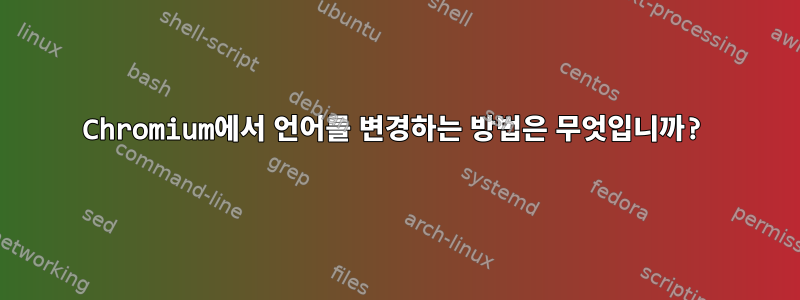 Chromium에서 언어를 변경하는 방법은 무엇입니까?