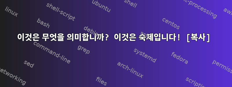 이것은 무엇을 의미합니까? 이것은 숙제입니다! [복사]