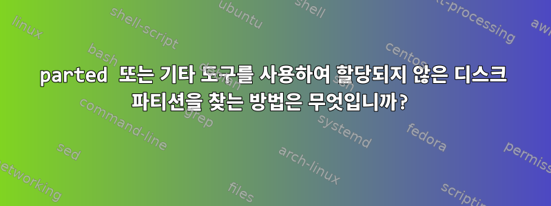 parted 또는 기타 도구를 사용하여 할당되지 않은 디스크 파티션을 찾는 방법은 무엇입니까?