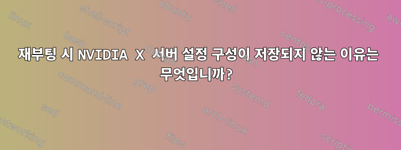 재부팅 시 NVIDIA X 서버 설정 구성이 저장되지 않는 이유는 무엇입니까?