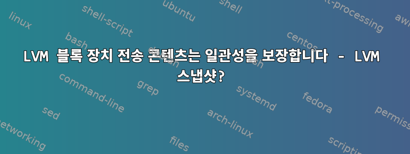 LVM 블록 장치 전송 콘텐츠는 일관성을 보장합니다 - LVM 스냅샷?