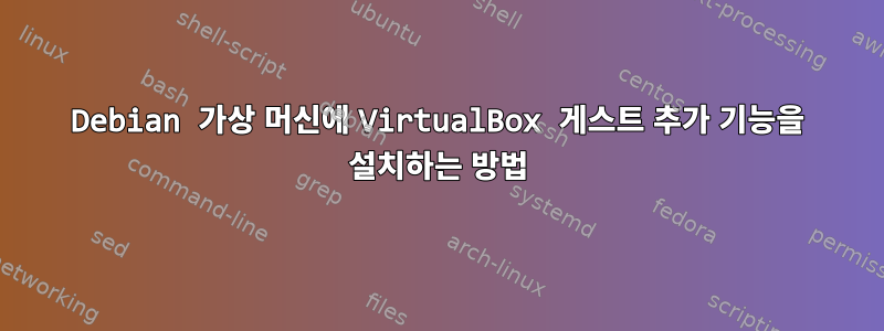 Debian 가상 머신에 VirtualBox 게스트 추가 기능을 설치하는 방법