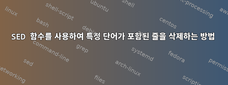 SED 함수를 사용하여 특정 단어가 포함된 줄을 삭제하는 방법