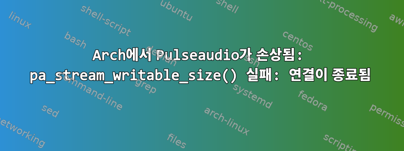 Arch에서 Pulseaudio가 손상됨: pa_stream_writable_size() 실패: 연결이 종료됨