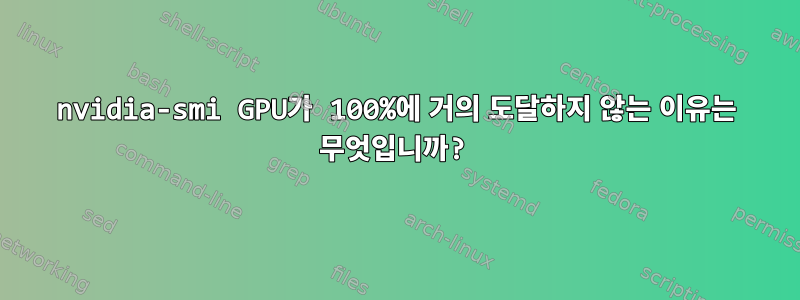 nvidia-smi GPU가 100%에 거의 도달하지 않는 이유는 무엇입니까?