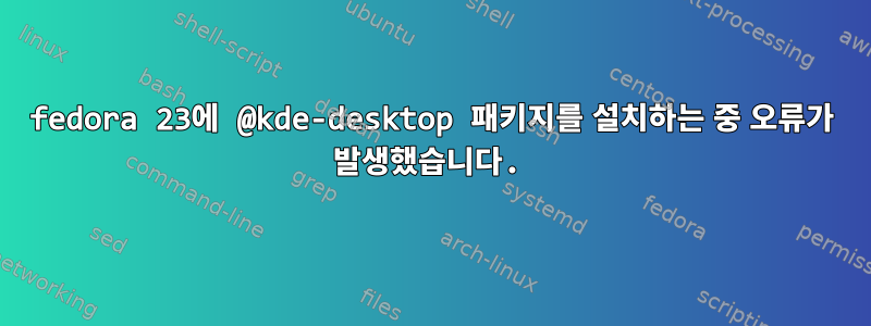 fedora 23에 @kde-desktop 패키지를 설치하는 중 오류가 발생했습니다.