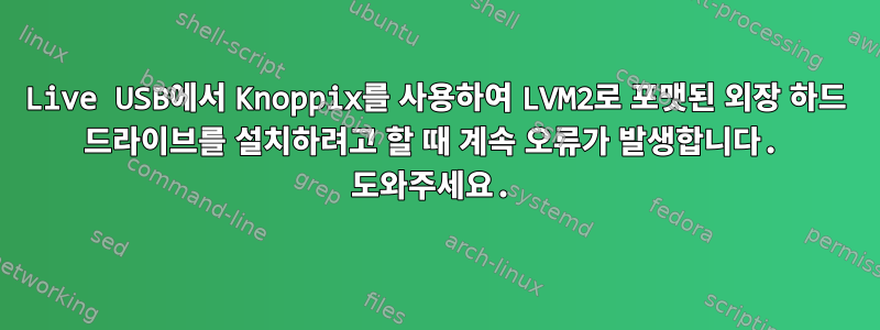 Live USB에서 Knoppix를 사용하여 LVM2로 포맷된 외장 하드 드라이브를 설치하려고 할 때 계속 오류가 발생합니다. 도와주세요.