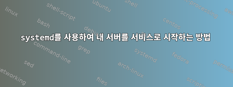 systemd를 사용하여 내 서버를 서비스로 시작하는 방법