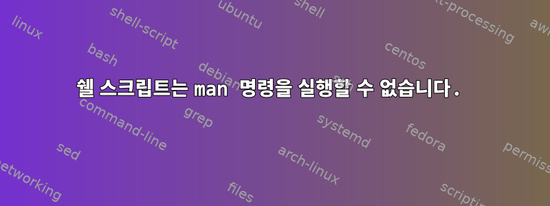 쉘 스크립트는 man 명령을 실행할 수 없습니다.