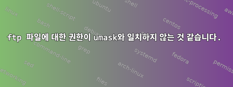 ftp 파일에 대한 권한이 umask와 일치하지 않는 것 같습니다.