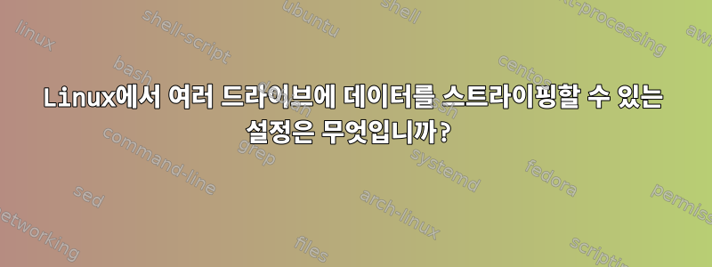 Linux에서 여러 드라이브에 데이터를 스트라이핑할 수 있는 설정은 무엇입니까?