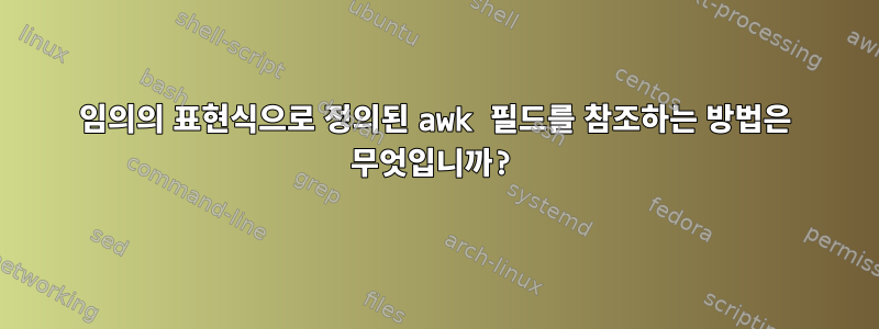 임의의 표현식으로 정의된 awk 필드를 참조하는 방법은 무엇입니까?