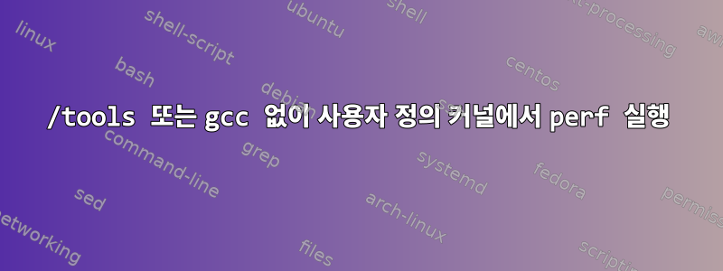 /tools 또는 gcc 없이 사용자 정의 커널에서 perf 실행